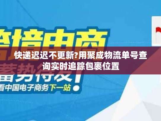 快递迟迟不更新?用聚成物流单号查询实时追踪包裹位置