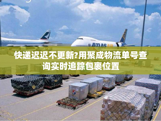 快递迟迟不更新?用聚成物流单号查询实时追踪包裹位置