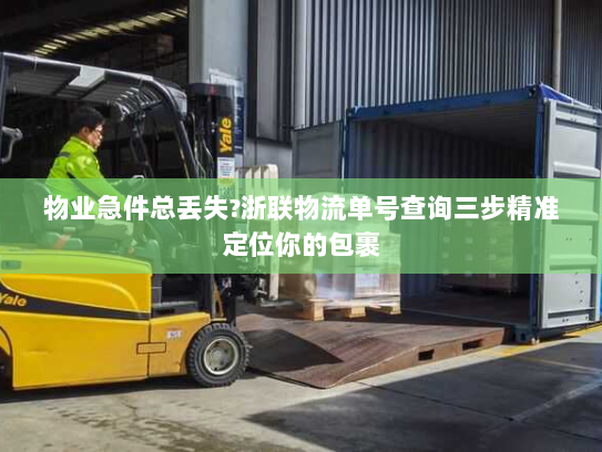 物业急件总丢失?浙联物流单号查询三步精准定位你的包裹