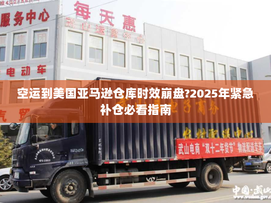 空运到美国亚马逊仓库时效崩盘?2025年紧急补仓必看指南 空运到美国亚马逊仓库时效崩盘?2025年紧急补仓必看指南