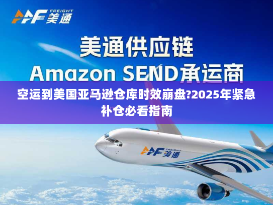 空运到美国亚马逊仓库时效崩盘?2025年紧急补仓必看指南 空运到美国亚马逊仓库时效崩盘?2025年紧急补仓必看指南