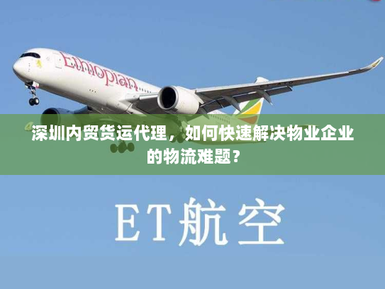 深圳内贸货运代理,如何快速解决物业企业的物流难题? 深圳内贸货运代理,如何快速解决物业企业的物流难题?