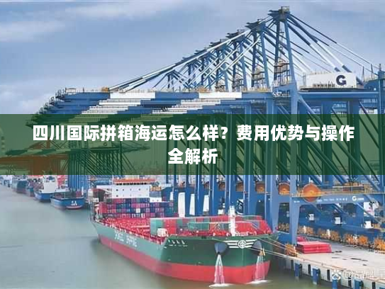 四川国际拼箱海运怎么样？费用优势与操作全解析