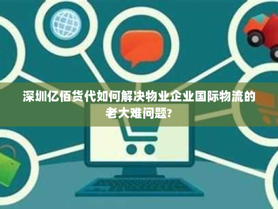 深圳亿佰货代如何解决物业企业国际物流的老大难问题?
