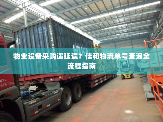 物业设备采购遇延误？佳和物流单号查询全流程指南