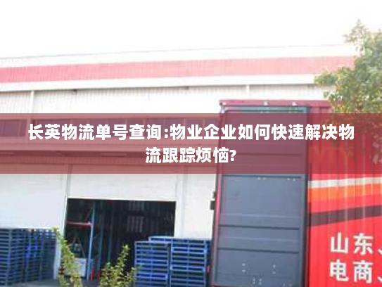 长英物流单号查询:物业企业如何快速解决物流跟踪烦恼? 长英物流单号查询:物业企业如何快速解决物流跟踪烦恼?