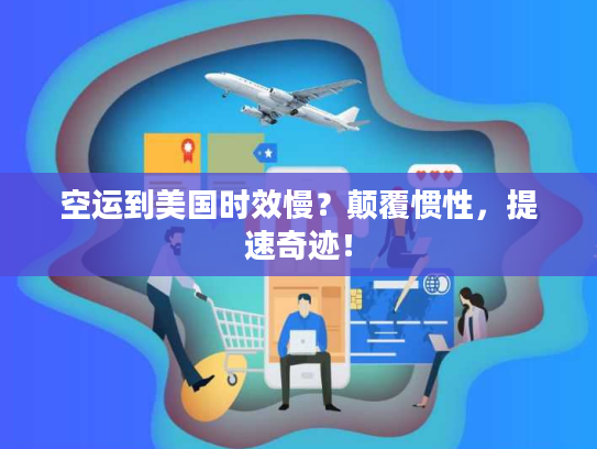 空运到美国时效慢？颠覆惯性，提速奇迹！
