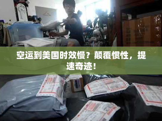 空运到美国时效慢？颠覆惯性，提速奇迹！