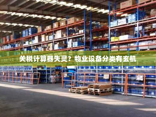 关税计算器失灵?物业设备分类有玄机 关税计算器失灵?物业设备分类有玄机