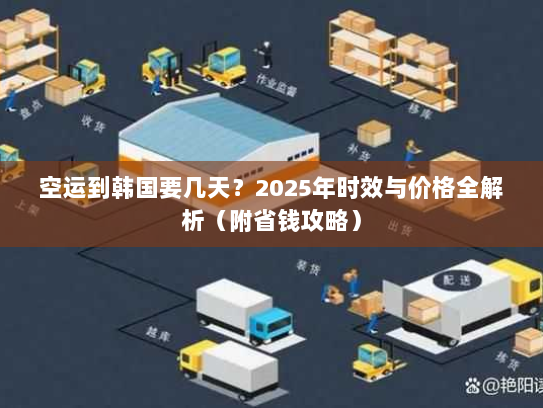 空运到韩国要几天?2025年时效与价格全解析(附省钱攻略) 空运到韩国要几天?2025年时效与价格全解析(附省钱攻略)