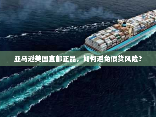 亚马逊美国直邮正品，如何避免假货风险？