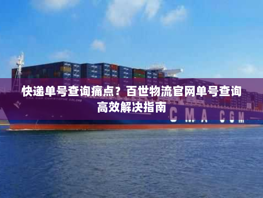 快递单号查询痛点?百世物流官网单号查询高效解决指南 快递单号查询痛点?百世物流官网单号查询高效解决指南