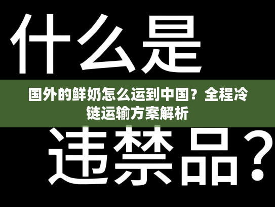 国外的鲜奶怎么运到中国？全程冷链运输方案解析