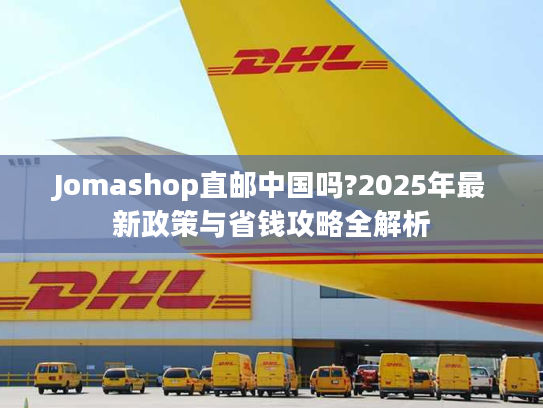 Jomashop直邮中国吗?2025年最新政策与省钱攻略全解析 Jomashop直邮中国吗?2025年最新政策与省钱攻略全解析