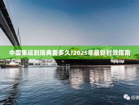 中国集运到瑞典要多久?2025年最新时效指南 中国集运到瑞典要多久?2025年最新时效指南