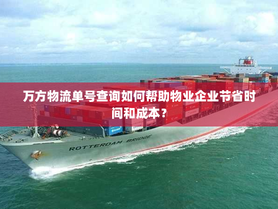 万方物流单号查询如何帮助物业企业节省时间和成本? 万方物流单号查询如何帮助物业企业节省时间和成本?