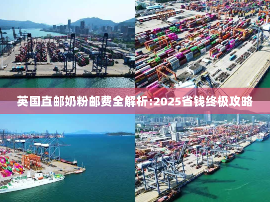 英国直邮奶粉邮费全解析:2025省钱终极攻略 英国直邮奶粉邮费全解析:2025省钱终极攻略