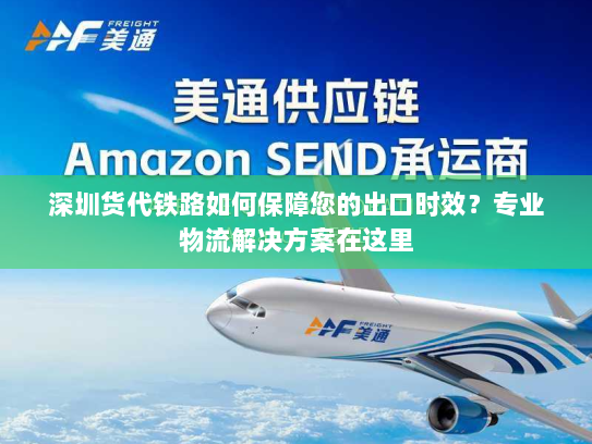 深圳货代铁路如何保障您的出口时效?专业物流解决方案在这里 深圳货代铁路如何保障您的出口时效?专业物流解决方案在这里