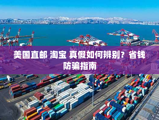 美国直邮 淘宝 真假如何辨别?省钱防骗指南 美国直邮 淘宝 真假如何辨别?省钱防骗指南