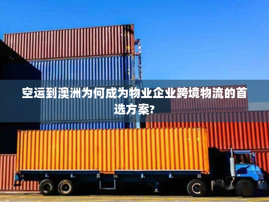 空运到澳洲为何成为物业企业跨境物流的首选方案?