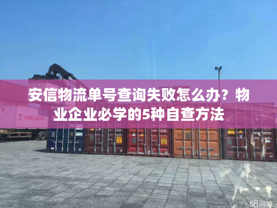 安信物流单号查询失败怎么办？物业企业必学的5种自查方法