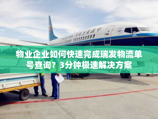 物业企业如何快速完成瑞发物流单号查询?3分钟极速解决方案 物业企业如何快速完成瑞发物流单号查询?3分钟极速解决方案