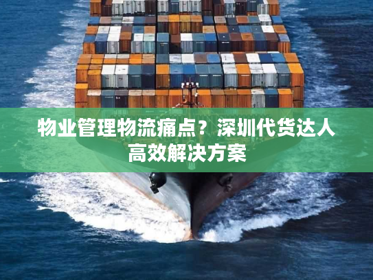 物业管理物流痛点？深圳代货达人高效解决方案