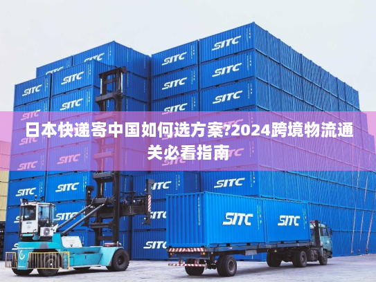 日本快递寄中国如何选方案?2024跨境物流通关必看指南 日本快递寄中国如何选方案?2024跨境物流通关必看指南