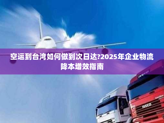 空运到台湾如何做到次日达?2025年企业物流降本增效指南