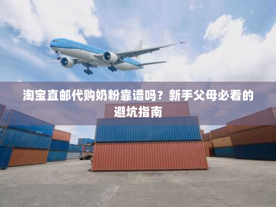 淘宝直邮代购奶粉靠谱吗?新手父母必看的避坑指南 淘宝直邮代购奶粉靠谱吗?新手父母必看的避坑指南