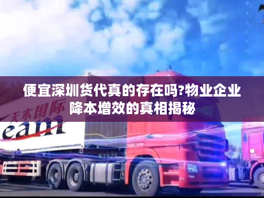便宜深圳货代真的存在吗?物业企业降本增效的真相揭秘