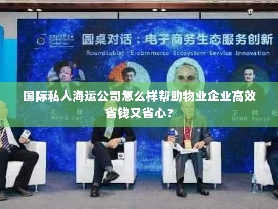 国际私人海运公司怎么样帮助物业企业高效省钱又省心? 国际私人海运公司怎么样帮助物业企业高效省钱又省心?