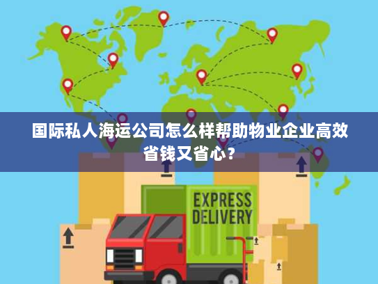 国际私人海运公司怎么样帮助物业企业高效省钱又省心? 国际私人海运公司怎么样帮助物业企业高效省钱又省心?