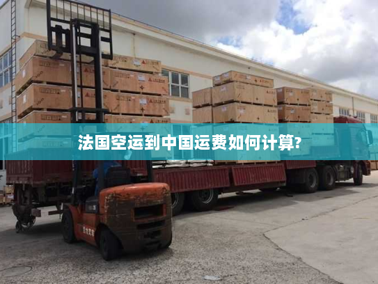 法国空运到中国运费如何计算?