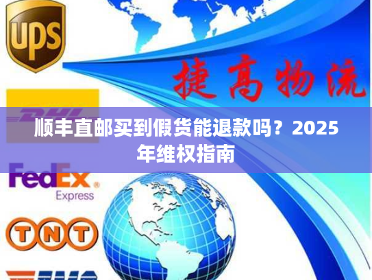 顺丰直邮买到假货能退款吗？2025年维权指南