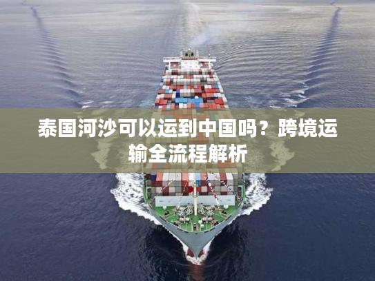 泰国河沙可以运到中国吗？跨境运输全流程解析