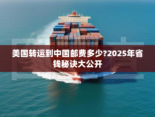 美国转运到中国邮费多少?2025年省钱秘诀大公开