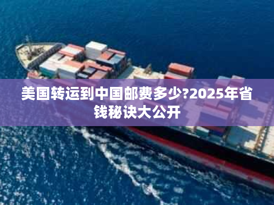 美国转运到中国邮费多少?2025年省钱秘诀大公开