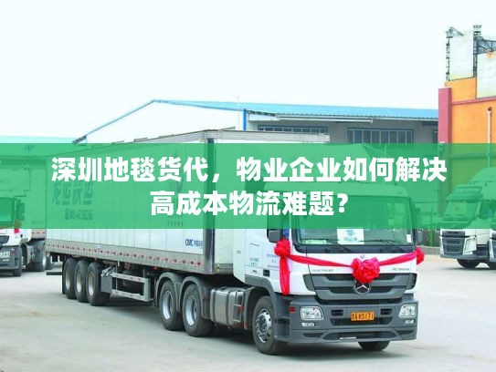 深圳地毯货代，物业企业如何解决高成本物流难题？