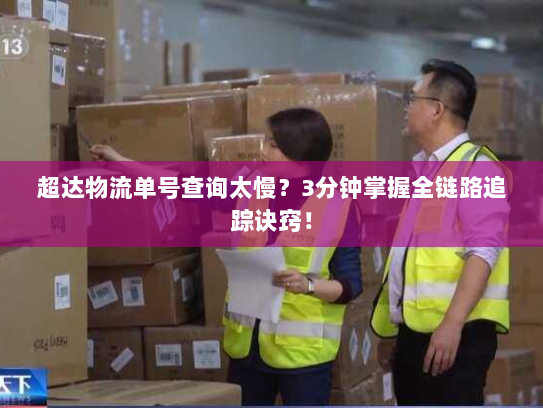 超达物流单号查询太慢?3分钟掌握全链路追踪诀窍! 超达物流单号查询太慢?3分钟掌握全链路追踪诀窍!