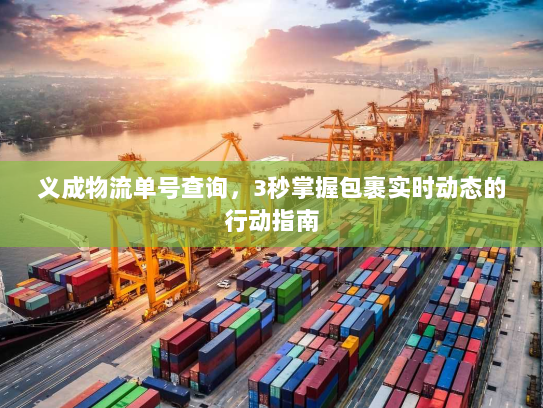义成物流单号查询,3秒掌握包裹实时动态的行动指南 义成物流单号查询,3秒掌握包裹实时动态的行动指南