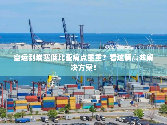 空运到埃塞俄比亚痛点重重?看这篇高效解决方案! 空运到埃塞俄比亚痛点重重?看这篇高效解决方案!