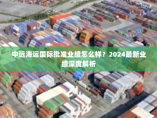 中远海运国际批准业绩怎么样？2024最新业绩深度解析