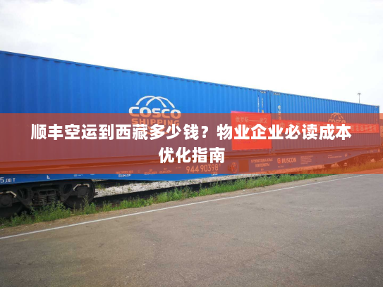 顺丰空运到西藏多少钱?物业企业必读成本优化指南 顺丰空运到西藏多少钱?物业企业必读成本优化指南