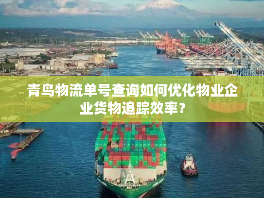 青鸟物流单号查询如何优化物业企业货物追踪效率? 青鸟物流单号查询如何优化物业企业货物追踪效率?