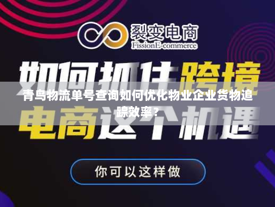 青鸟物流单号查询如何优化物业企业货物追踪效率? 青鸟物流单号查询如何优化物业企业货物追踪效率?