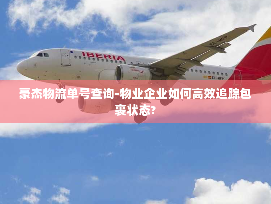 豪杰物流单号查询-物业企业如何高效追踪包裹状态?