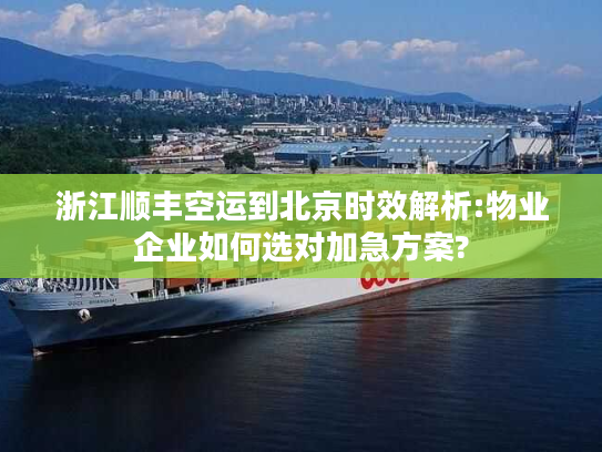 浙江顺丰空运到北京时效解析:物业企业如何选对加急方案? 浙江顺丰空运到北京时效解析:物业企业如何选对加急方案?