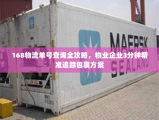 168物流单号查询全攻略,物业企业3分钟精准追踪包裹方案 168物流单号查询全攻略,物业企业3分钟精准追踪包裹方案