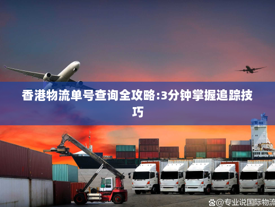 香港物流单号查询全攻略:3分钟掌握追踪技巧 香港物流单号查询全攻略:3分钟掌握追踪技巧